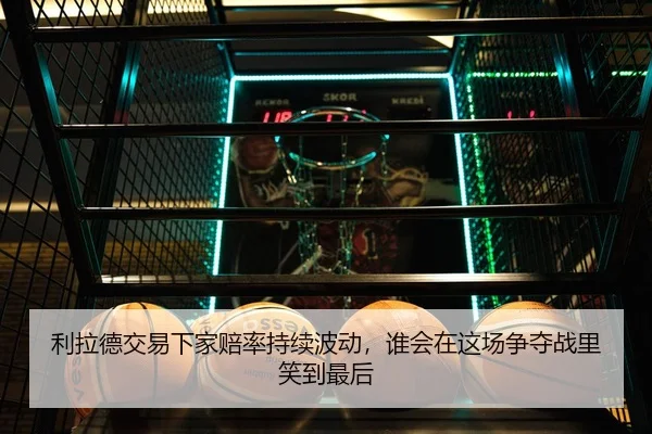 利拉德交易下家赔率持续波动，谁会在这场争夺战里笑到最后
